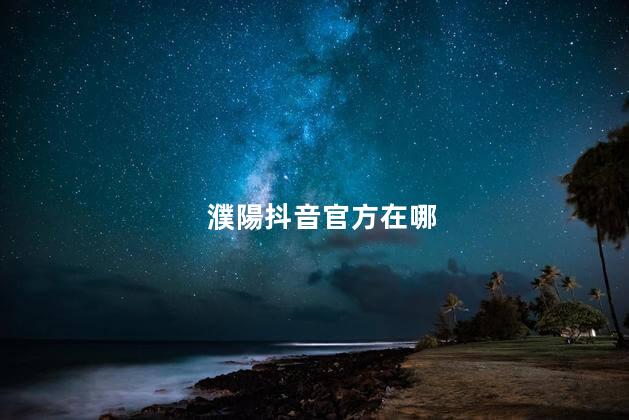 濮陽抖音官方在哪